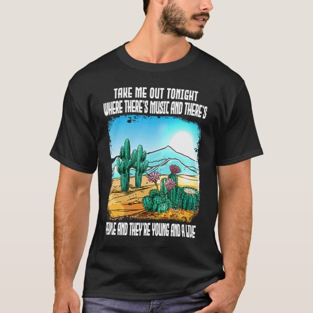 Take Me Out Tonight Where There's Music And There' T-Shirt (Front)