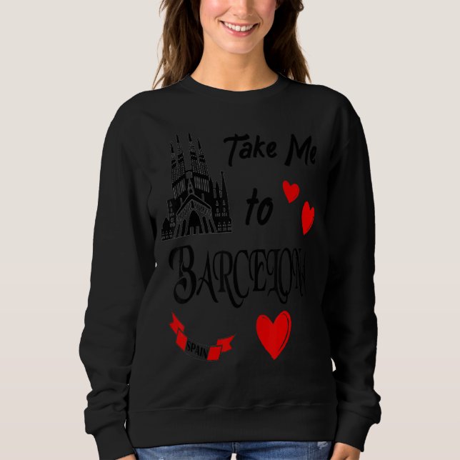 Take Me To Barcelona Spanish Love Vacation In Spai Sweatshirt (Front)