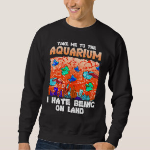 Take Me To The Aquarium Quote Fish Sweatshirt