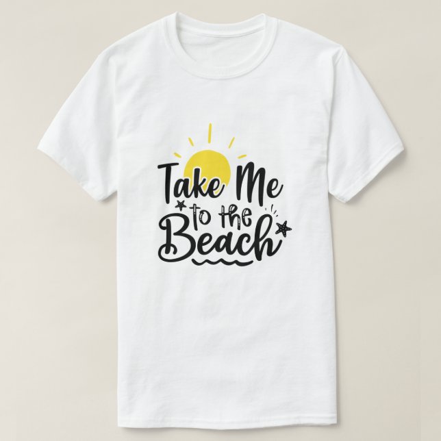 Take Me To The Beach Summer Vacation  T-Shirt (Design Front)