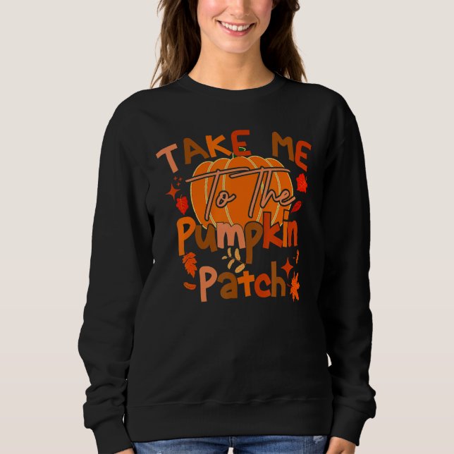 Take Me To The Pumpkin Patch  Autumn Fall Thanksgi Sweatshirt (Front)