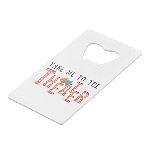 Take Me to The Theater Credit Card Bottle Opener