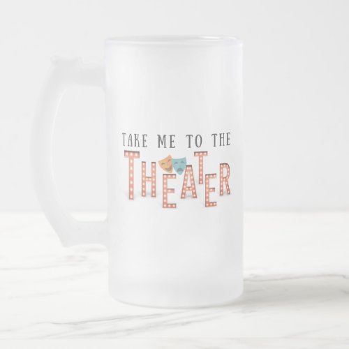 Take Me to The Theater Frosted Glass Beer Mug