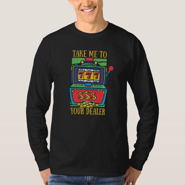 Take Me to Your Dealer Love Playing Casino Slot Ma T-Shirt (Front)
