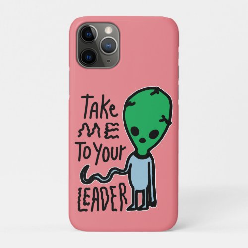 Take me to your Leader  Cute Alien sarcasm quote iPhone 11 Pro Case