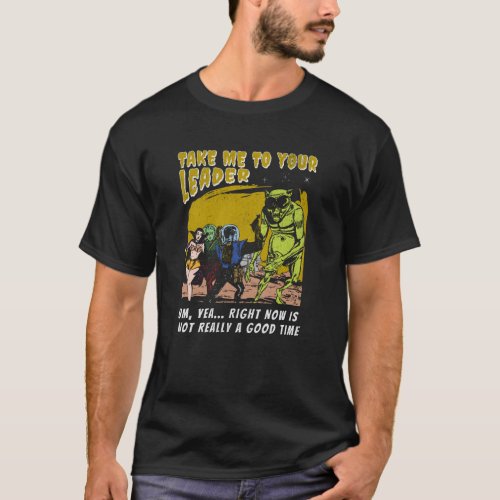 Take Me To Your Leader _ Now is not a good time  T_Shirt