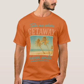 Take Me Where Getaway Never Ends Endless Vacation T-Shirt