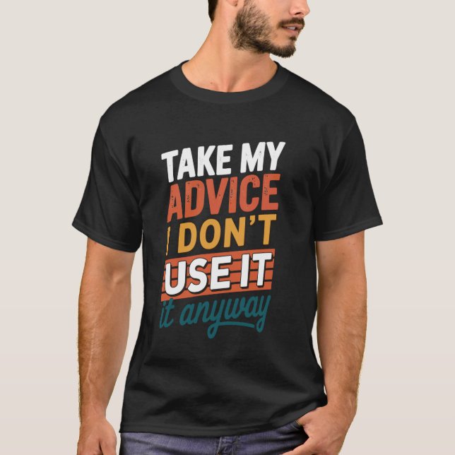 Take My Advice I Dont Use It Anyway T-Shirt (Front)