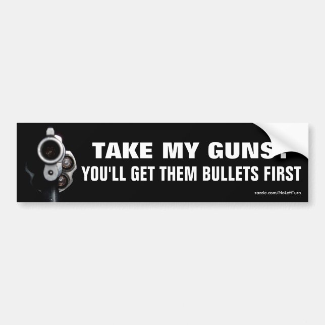 Take My Guns? You'll Get Them Bullets First Bumper Sticker (Front)
