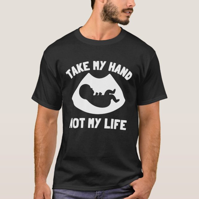 Take My Hand Not My Life Pro Life Anti Abortion T-Shirt (Front)