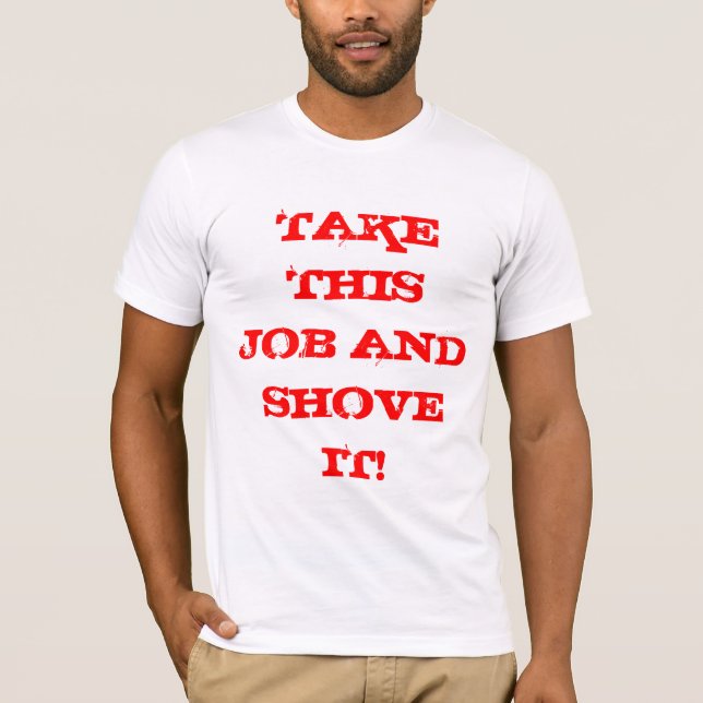 TAKE THIS JOB AND SHOVE IT! T-Shirt (Front)