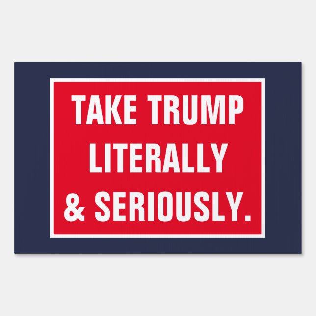 Take Trump Literally and Seriously GOP Politics Sign (Front)