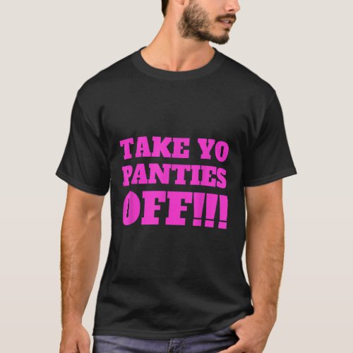 TAKE YO PANTIES OFF  Funny Theme T Shirt 779