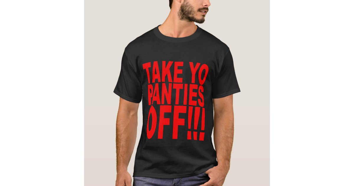 Take Yo Panties Off T-Shirts | Zazzle