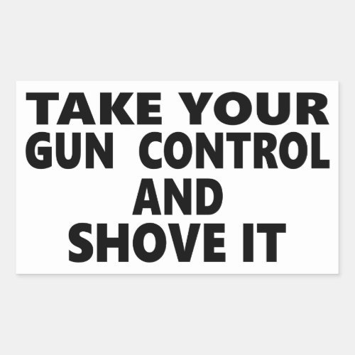 Take Your Gun Control And Shove It Rectangular Sticker
