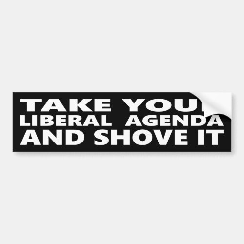 Take Your Liberal Agenda And Shove It Bumper Sticker