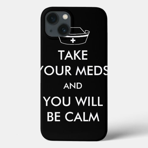 Take Your Meds And You Will Be Calm iPhone 13 Case