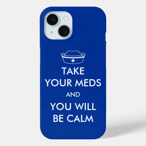 Take Your Meds And You Will Be Calm iPhone 15 Case