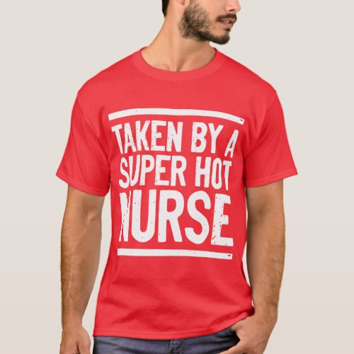 Taken By A Super Hot Nurse Funny Freaking Crazy Bo T_Shirt