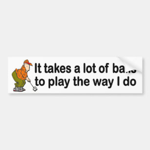 takes lot of balls to play the way I do funny golf Bumper Sticker
