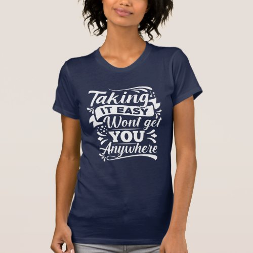 Taking It Easy Wont Get You Anywhere T_Shirt