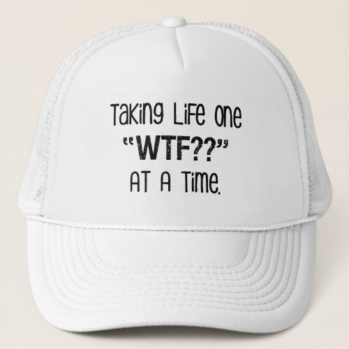 Taking Life One WTF At A Time Funny Trucker Hat