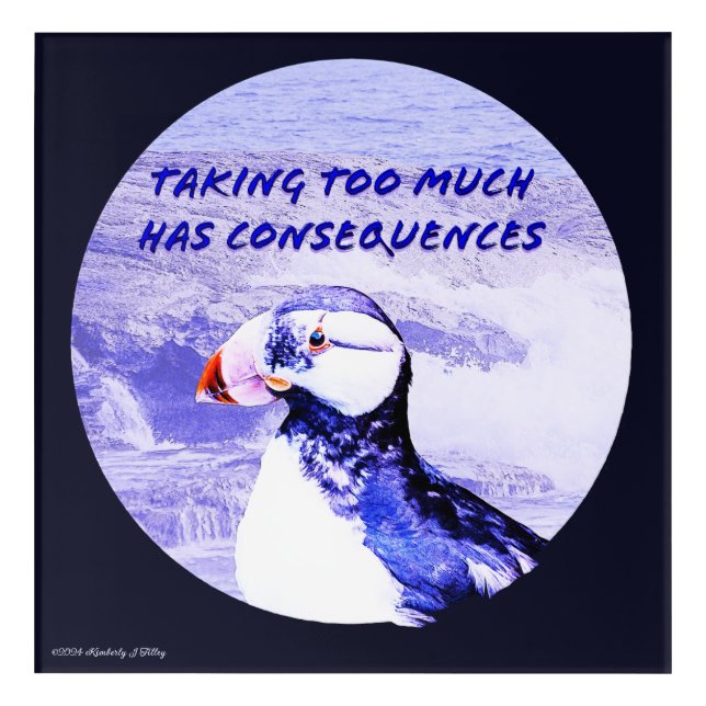 Taking Too Much Has Consequences Acrylic Print (Front)