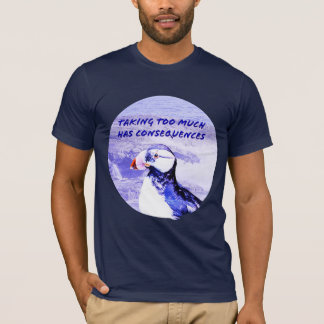 Taking Too Much Has Consequences T-Shirt