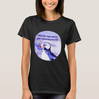 Taking Too Much Has Consequences T-Shirt