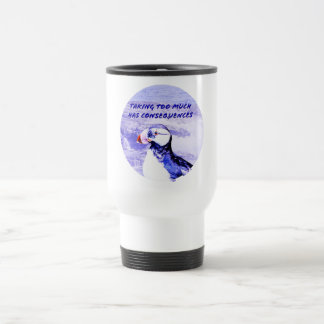 Taking Too Much Has Consequences Travel Mug