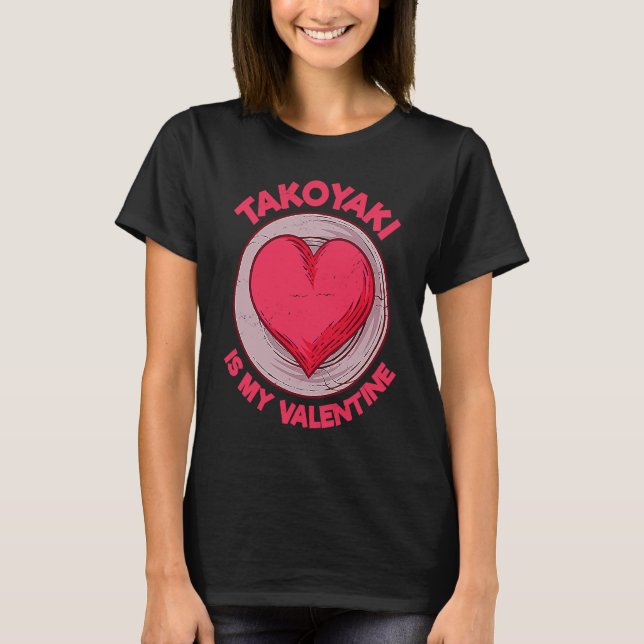 Takoyaki Is My Valentine Octopus Balls  Japanese F T-Shirt (Front)
