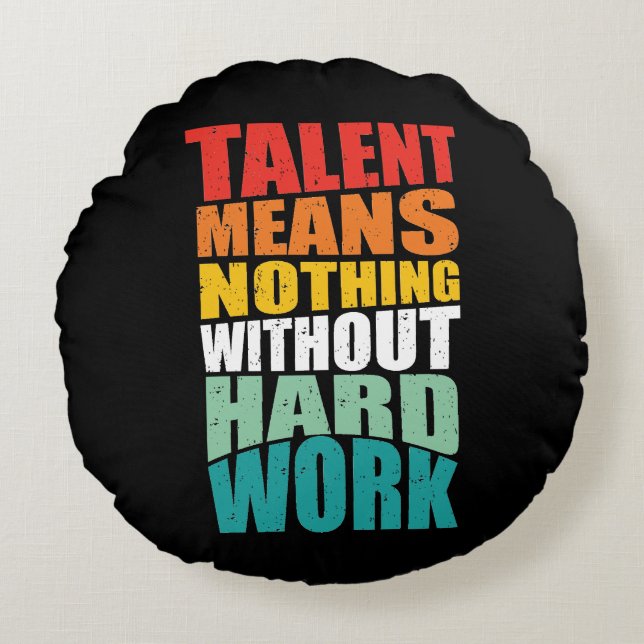Talent Means Nothing Without Hard Work Round Pillow (Front)