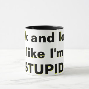 Talk and look, like I'm STUPID! Mug