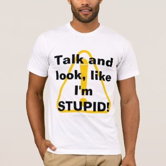 Talk and look, like I'm STUPID! T-Shirt