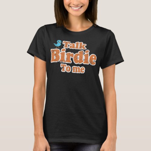 Talk Birdie To Me Funny Bird Watching Gift Distres T_Shirt