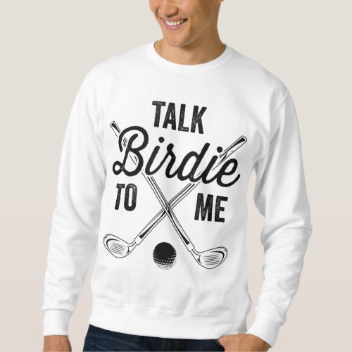 Talk Birdie To Me Funny Golf Design Sweatshirt