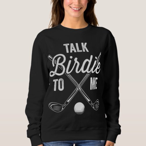 Talk Birdie to Me Funny Golf Golfing Golfer Gift T Sweatshirt