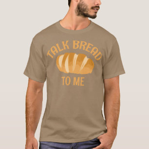 Talk Bread To Me T-Shirt