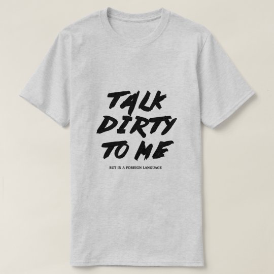Talk dirty to me T-Shirt | Zazzle.com
