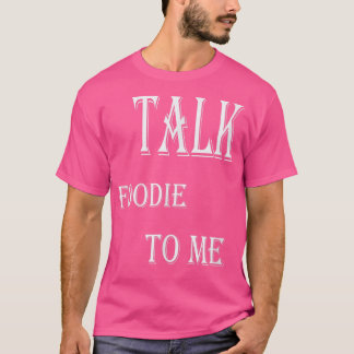 Talk Foodie To Me Cooking  T-Shirt