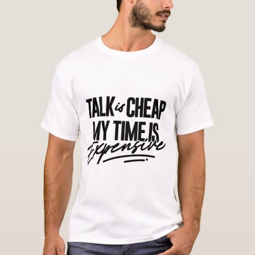 Talk Is Cheap My Time Is Expensive T_Shirt