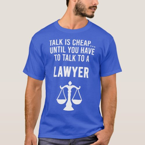 Talk Is Cheap Until You Have To Talk To A Lawyer S T_Shirt