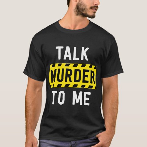 Talk Murder To Me True Crime Gift Police Crime Sce T_Shirt