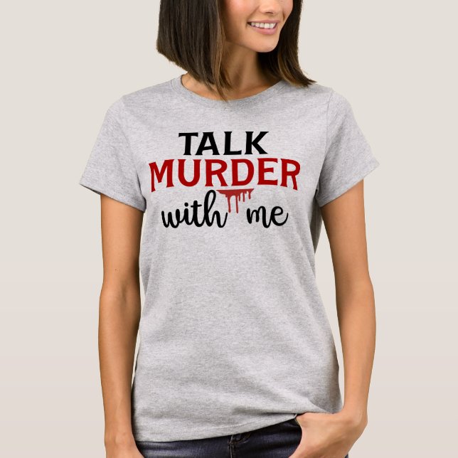 Talk Murder With Me True Crime T-Shirt (Front)