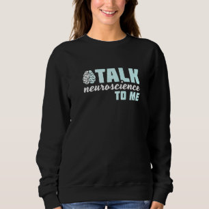 Talk Neuroscience To Me Neurologist Sweatshirt