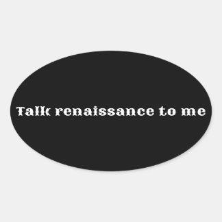 "Talk renaissance to me" Oval Sticker