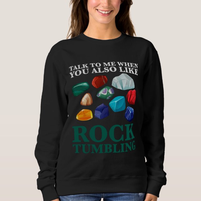 talk to me when you also like rocktumbling geology sweatshirt (Front)