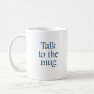Talk To The mug