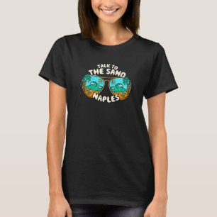 Talk To The Sand Naples Summer Florida Tropical Be T-Shirt
