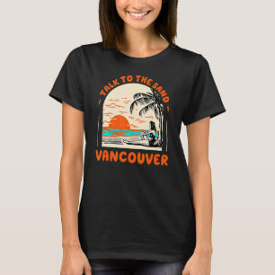 Talk To The Sand Vancouver Beach Canada Ocean Summ T-Shirt